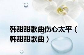 韩甜甜歌曲伤心太平（韩甜甜歌曲）