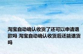 淘宝自动确认收货了还可以申请退款吗 淘宝自动确认收货后还能退货吗