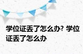 学位证丢了怎么办? 学位证丢了怎么办