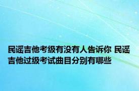 民谣吉他考级有没有人告诉你 民谣吉他过级考试曲目分别有哪些