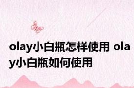 olay小白瓶怎样使用 olay小白瓶如何使用