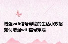 增强wifi信号穿墙的生活小妙招 如何增强wifi信号穿墙