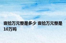 壹拾万元整是多少 壹拾万元整是10万吗