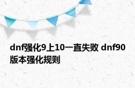 dnf强化9上10一直失败 dnf90版本强化规则