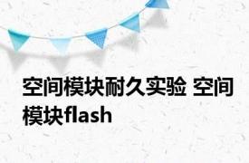 空间模块耐久实验 空间模块flash 