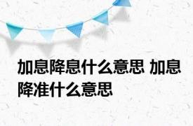 加息降息什么意思 加息降准什么意思