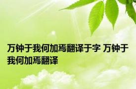 万钟于我何加焉翻译于字 万钟于我何加焉翻译