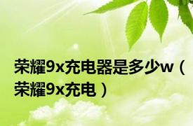 荣耀9x充电器是多少w（荣耀9x充电）