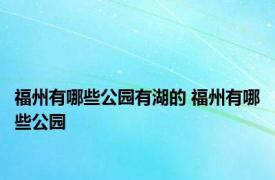 福州有哪些公园有湖的 福州有哪些公园