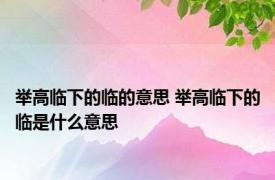 举高临下的临的意思 举高临下的临是什么意思