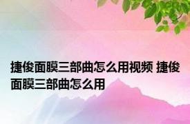 捷俊面膜三部曲怎么用视频 捷俊面膜三部曲怎么用