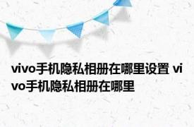 vivo手机隐私相册在哪里设置 vivo手机隐私相册在哪里