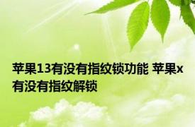 苹果13有没有指纹锁功能 苹果x有没有指纹解锁