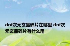 dnf次元玄晶碎片在哪里 dnf次元玄晶碎片有什么用