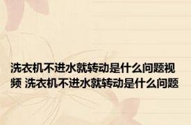 洗衣机不进水就转动是什么问题视频 洗衣机不进水就转动是什么问题