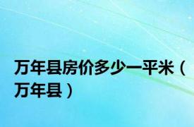 万年县房价多少一平米（万年县）