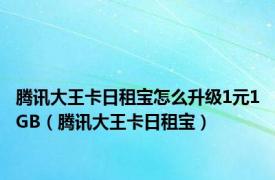 腾讯大王卡日租宝怎么升级1元1GB（腾讯大王卡日租宝）