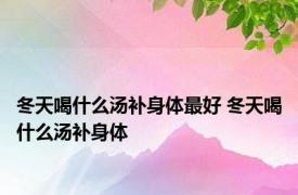 冬天喝什么汤补身体最好 冬天喝什么汤补身体