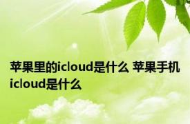 苹果里的icloud是什么 苹果手机icloud是什么