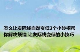 怎么让发际线自然变低3个小妙招帮你解决烦恼 让发际线变低的小技巧