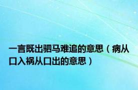 一言既出驷马难追的意思（病从口入祸从口出的意思）