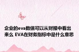 企业的eva数值可以从财报中看出来么 EVA在财务指标中是什么意思