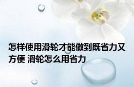 怎样使用滑轮才能做到既省力又方便 滑轮怎么用省力