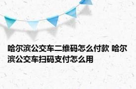 哈尔滨公交车二维码怎么付款 哈尔滨公交车扫码支付怎么用