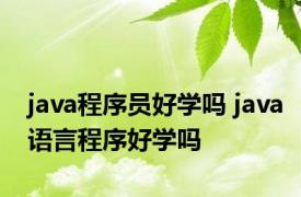 java程序员好学吗 java语言程序好学吗