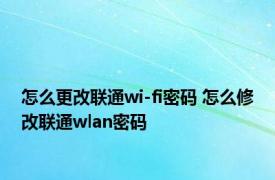 怎么更改联通wi-fi密码 怎么修改联通wlan密码