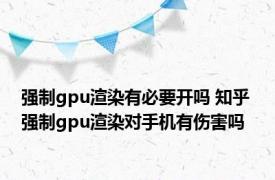 强制gpu渲染有必要开吗 知乎 强制gpu渲染对手机有伤害吗