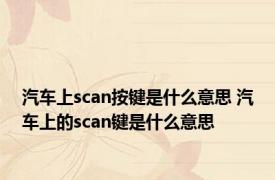 汽车上scan按键是什么意思 汽车上的scan键是什么意思