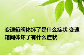 变速箱阀体坏了是什么症状 变速箱阀体坏了有什么症状