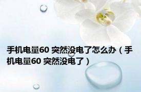 手机电量60 突然没电了怎么办（手机电量60 突然没电了）