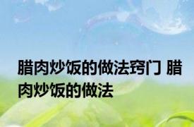 腊肉炒饭的做法窍门 腊肉炒饭的做法