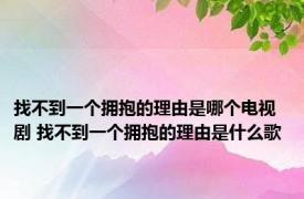 找不到一个拥抱的理由是哪个电视剧 找不到一个拥抱的理由是什么歌 