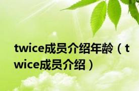 twice成员介绍年龄（twice成员介绍）