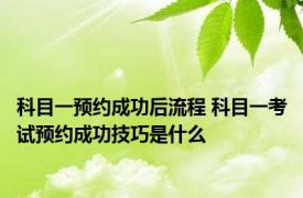 科目一预约成功后流程 科目一考试预约成功技巧是什么