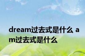 dream过去式是什么 am过去式是什么