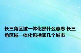 长三角区域一体化是什么意思 长三角区域一体化包括哪几个城市