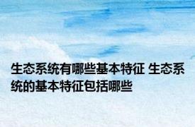 生态系统有哪些基本特征 生态系统的基本特征包括哪些