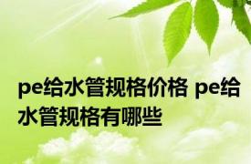 pe给水管规格价格 pe给水管规格有哪些