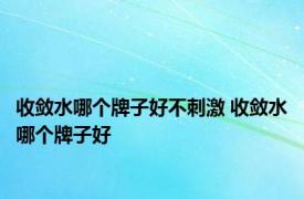 收敛水哪个牌子好不刺激 收敛水哪个牌子好 