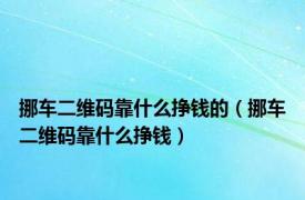 挪车二维码靠什么挣钱的（挪车二维码靠什么挣钱）