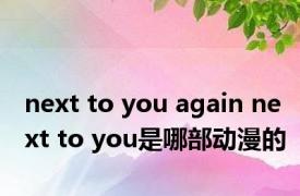 next to you again next to you是哪部动漫的