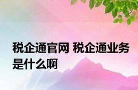 税企通官网 税企通业务是什么啊