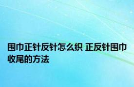 围巾正针反针怎么织 正反针围巾收尾的方法