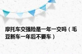 摩托车交强险是一年一交吗（毛豆新车一年后不要车）