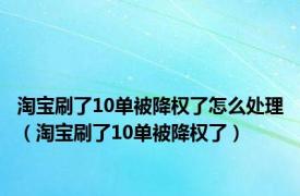 淘宝刷了10单被降权了怎么处理（淘宝刷了10单被降权了）