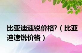 比亚迪速锐价格?（比亚迪速锐价格）